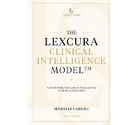 The Lexcura Clinical Intelligence Model™: A Framework for Clinical Intelligence in Medical Litigation