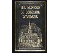 The Lexicon Of Obscure Wonders: A Compendium of Rare and Unusual Knowledge Trivia, Unusual Trivia, Weird History, Bizarre Science, and Strange Facts You Never Knew