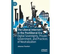 The Liberal Internet in the Postliberal Era: Digital Sovereignty, Private Government, and Practices of Neutralization