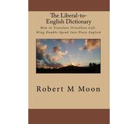 The Liberal-to-English Dictionary: How to Translate Orwellian Left-Wing Double-Speak Into Plain English