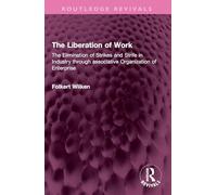 The Liberation of Work: The Elimination of Strikes and Strife in Industry through associative Organization of Enterprise (Routledge Revivals)