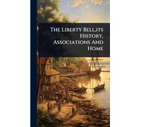 The Liberty Bell, its History, Associations And Home
