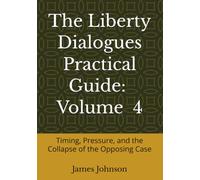 The Liberty Dialogues Practical Guide Volume 4: Timing, Pressure, and the Collapse of the Opposing Case