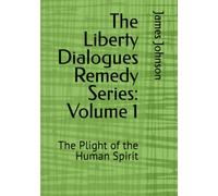 The Liberty Dialogues Remedy Series: Volume 1: Awakening the Human Spirit and Restoring the Path to Liberty