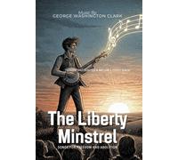 The Liberty Minstrel By George Washington Clark (Illustrated & Annotated): Songs for Freedom and Abolition