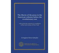The liberty of the press in the American colonies before the revolutionary war (Vol-1): with particular reference to conditions in the royal colony of New York