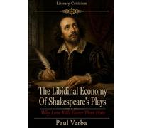 The Libidinal Economy of Shakespeare’s Plays: Why Love Kills Faster Than Hate (Literary Criticism)