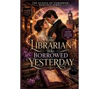 The Librarian Who Borrowed Yesterday: A Victorian Time-Travel Romance of Second Chances, Hidden Secrets, and a Love Across Centuries (The Echoes of Tomorrow Romance Series)