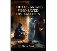 The Librarians Who Saved Civilization: The Untold Rescue of History's Greatest Books - From Timbuktu to Warsaw, the Heroes Who Risked Everything to Preserve the Past