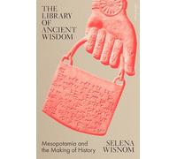 The Library of Ancient Wisdom: Mesopotamia and the Making of History