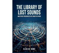 The Library of Lost Sounds: And Other Frequencies We Forgot We Were