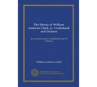 The library of William Andrews Clark, jr. Cruikshank and Dickens (v.19): In two parts: part I: Cruikshank; part II: Dickens