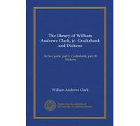 The library of William Andrews Clark, jr. Cruikshank and Dickens (v.6): In two parts: part I: Cruikshank; part II: Dickens