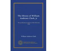 The library of William Andrews Clark, jr: The posthumous papers of the Pickwick club