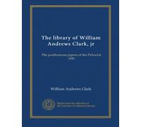 The library of William Andrews Clark, jr: The posthumous papers of the Pickwick club