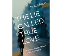 THE LIE CALLED TRUE LOVE: What Love Reveals When It Stops Pretending