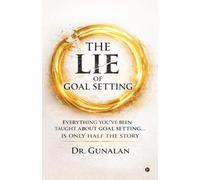 The Lie of Goal Setting: Everything You’ve Been Taught About Goal setting...is Only Half the Story