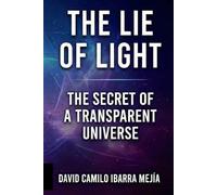 THE LIE OF LIGHT. The Secret of a Transparent Universe: The Secret of a Transparent Universe and the Quest for a New Physics.
