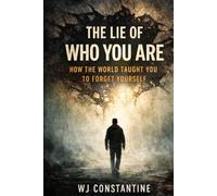 The Lie of Who You Are: How the World Taught You to Forget Yourself