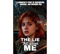 The Lie That Raised Me: A True Story of Gaslighting, Survival, and the Courage to Break Free