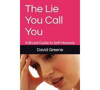 The Lie You Call You: A Brutal Guide to Self-Honesty