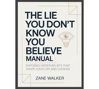 The Lie You Don't Know You Believe Manual: Exposing Hidden Beliefs That Shape Your Life and Choices