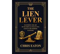 The Lien Lever: Mastering The Art Of Securing & Collecting Liens In The Modern Economy (The Black Ledger Series)