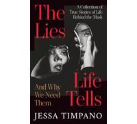 The Lies Life Tells: And Why We Need Them: A Collection of True Stories of Life Behind the Mask