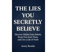 The Lies You Secretly Believe: Discover Hidden False Beliefs, Break Free from Them, and Live a Life of Truth