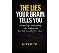THE LIES YOUR BRAIN TELLS YOU: How to Stop Overthinking, Quiet Anxiety, and Take Back Control of Your Mind