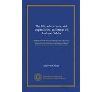The life, adventures, and unparalleled sufferings of Andrew Oehler: containing an account of his travels through France, Italy, the East and West ... manners and customs of the different...