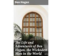 The Life and Adventures of Ben Hogan, the Wickedest Man in the World