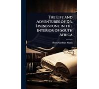 The Life and Adventures of Dr. Livingstone in the Interior of South Africa