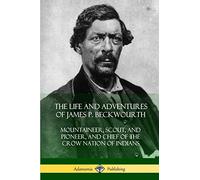 The Life and Adventures of James P. Beckwourth: Mountaineer, Scout, and Pioneer, and Chief of the Crow Nation of Indians