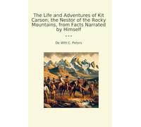 The Life and Adventures of Kit Carson, the Nestor of the Rocky Mountains, from Facts Narrated by Himself (Classic Books)