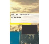 The Life and Adventures of Nat Love: Better Known in the Cattle Country as "Deadwood Dick"