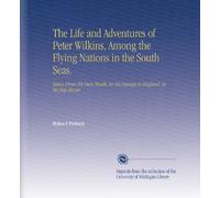 The Life and Adventures of Peter Wilkins, Among the Flying Nations in the South Seas.: Taken From His Own Mouth, in His Passage to England. In the Ship Hector