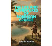 The Life and Adventures of Robinson Crusoe: A Gripping Tale of Survival, Faith, and the Indomitable Human Spirit