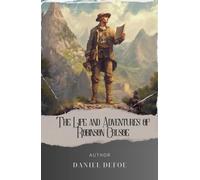 The Life and Adventures of Robinson Crusoe: A Journey of Resilience. The Life and Strange Adventures of Robinson Crusoe. The Original Classic (annotated)