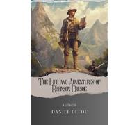 The Life and Adventures of Robinson Crusoe: A Journey of Resilience. The Life and Strange Adventures of Robinson Crusoe. The Original Classic (annotated)
