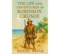 The Life and Adventures of Robinson Crusoe: A shipwrecked man's survival tale on a remote island filled with solitude, resilience, nature, faith, and the search for meaning in extreme isolation