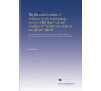 The Life and Adventures of Robinson Crusoe Including an Account of His Shipwreck and Residence for Twenty-Nine Years on an Unknown Island: The ... Befel Him in Various Parts of the World. V. 1