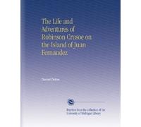The Life and Adventures of Robinson Crusoe on the Island of Juan Fernandez