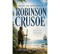 The Life and Adventures of Robinson Crusoe: The Classic Story of a Castaway on a Desert Island