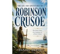 The Life and Adventures of Robinson Crusoe: The Classic Story of a Castaway on a Desert Island