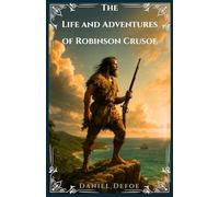 The Life and Adventures of Robinson Crusoe: The Complete Unabridged Edition with a New Preface and Author Biography