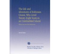 The Life and Adventures of Robinson Crusoe, Who Lived Twenty-Eight Years in an Uninhabited Island.: With an Account of His Deliverance.
