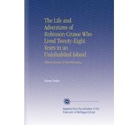 The Life and Adventures of Robinson Crusoe Who Lived Twenty-Eight Years in an Uninhabited Island: With an Account of His Deliverance.