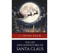 The Life and Adventures of Santa Claus: The Santa Claus Origin Story | Complete, Unabridged and Unaltered