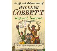 The Life and Adventures of William Cobbett: An Engaging Biography of the Radical Behind Rural Rides and the Fight for the Poor
